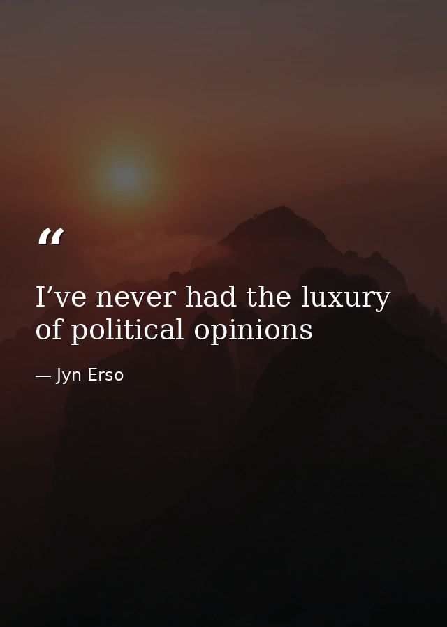 I’ve never had the luxury of political opinions — Jyn Erso