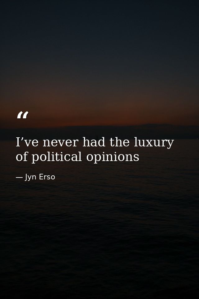 I’ve never had the luxury of political opinions — Jyn Erso