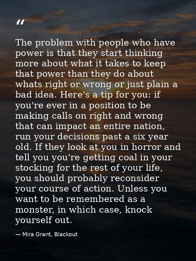 The problem with people who have power is that they start thinking more about what it takes to keep that power than they — Mira Grant, Blackout