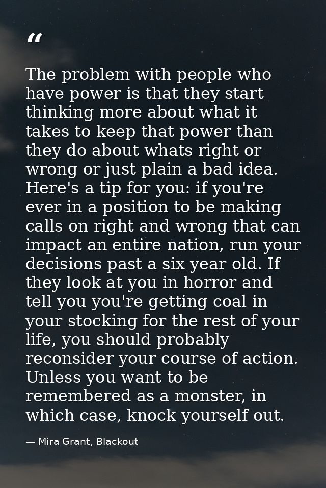 The problem with people who have power is that they start thinking more about what it takes to keep that power than they — Mira Grant, Blackout