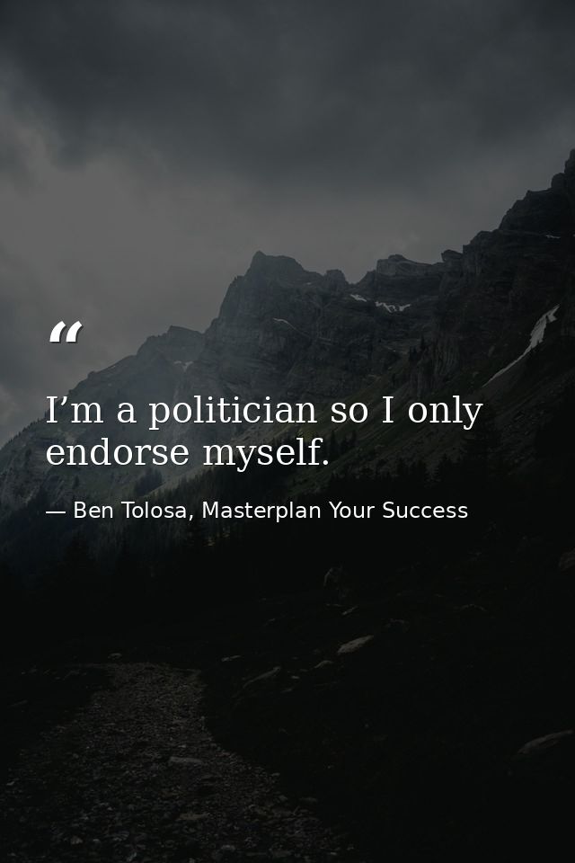I’m a politician so I only endorse myself. — Ben Tolosa, Masterplan Your Success