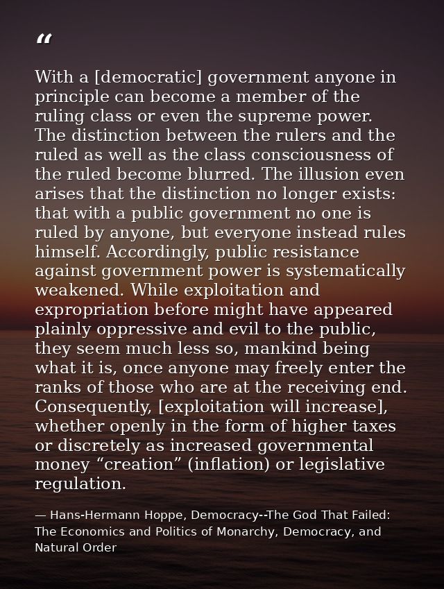 With a [democratic] government anyone in principle can become a member of the ruling class or even the supreme power. Th — Hans-Hermann Hoppe, Democracy--The God That Failed: The Economics and Politics of Monarchy, Democracy, and Natural Order