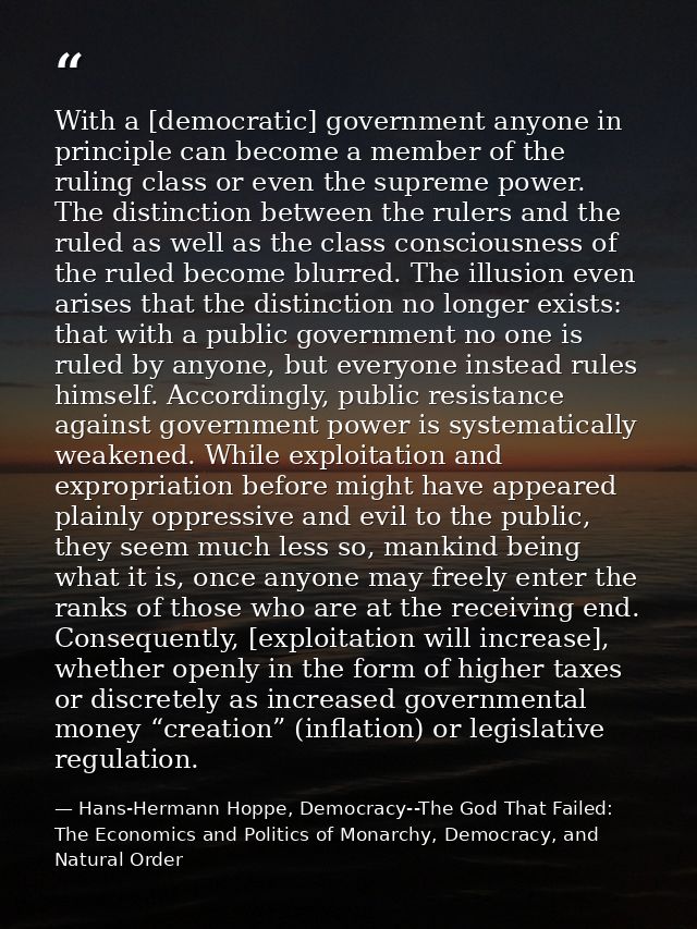 With a [democratic] government anyone in principle can become a member of the ruling class or even the supreme power. Th — Hans-Hermann Hoppe, Democracy--The God That Failed: The Economics and Politics of Monarchy, Democracy, and Natural Order