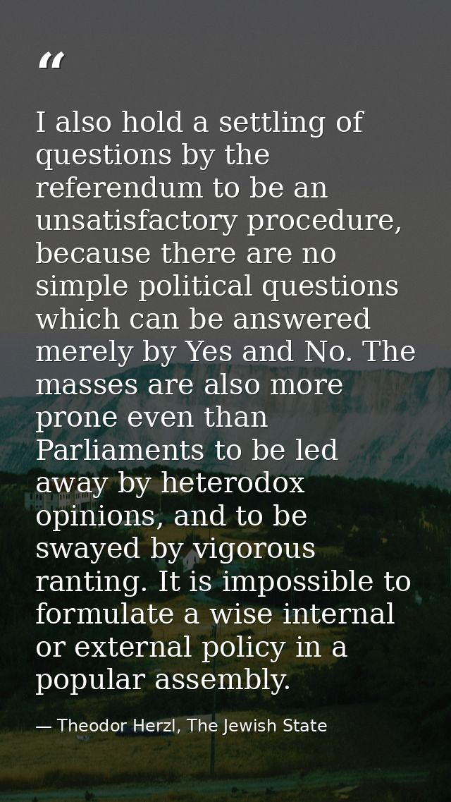 I also hold a settling of questions by the referendum to be an unsatisfactory procedure, because there are no simple pol — Theodor Herzl, The Jewish State