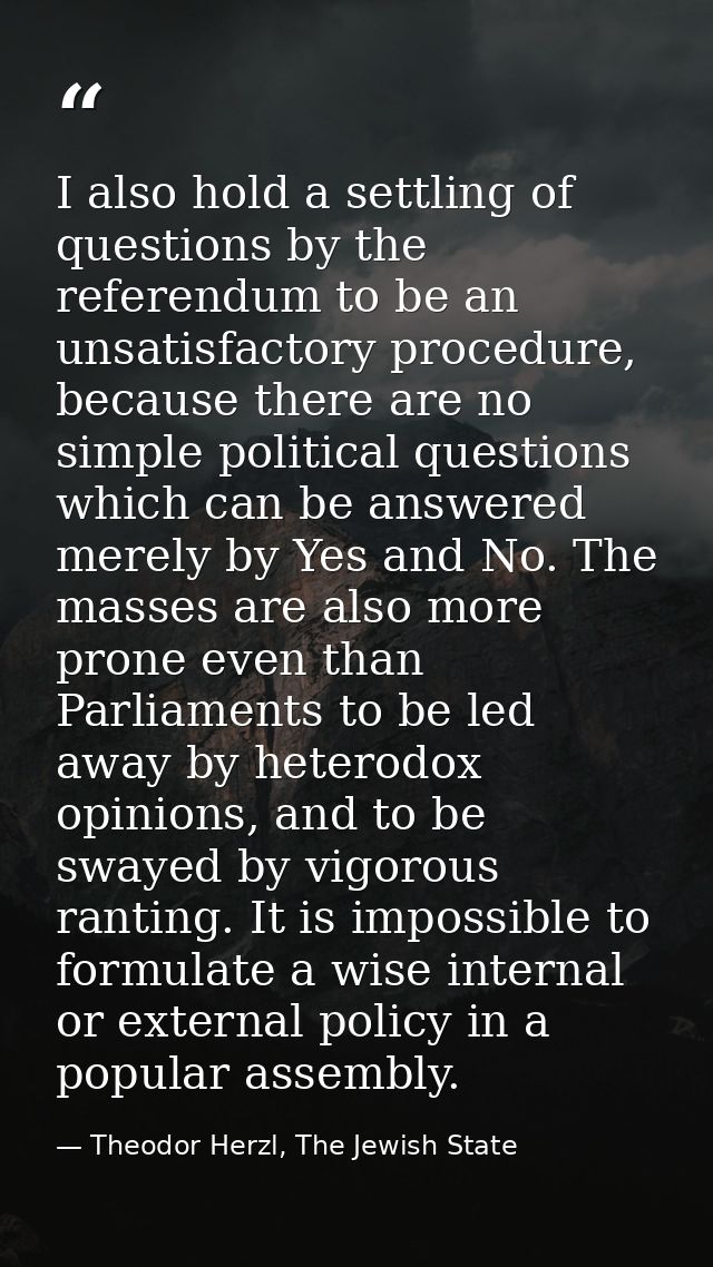 I also hold a settling of questions by the referendum to be an unsatisfactory procedure, because there are no simple pol — Theodor Herzl, The Jewish State