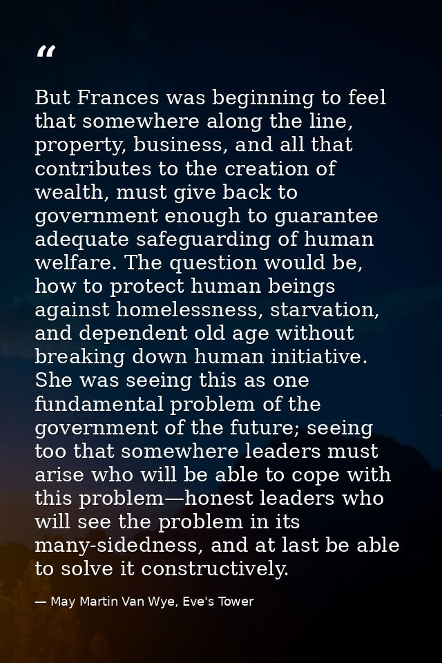 But Frances was beginning to feel that somewhere along the line, property, business, and all that contributes to the cre — May Martin Van Wye, Eve's Tower