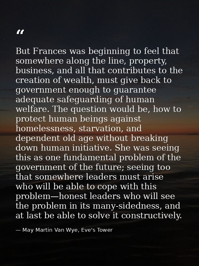 But Frances was beginning to feel that somewhere along the line, property, business, and all that contributes to the cre — May Martin Van Wye, Eve's Tower