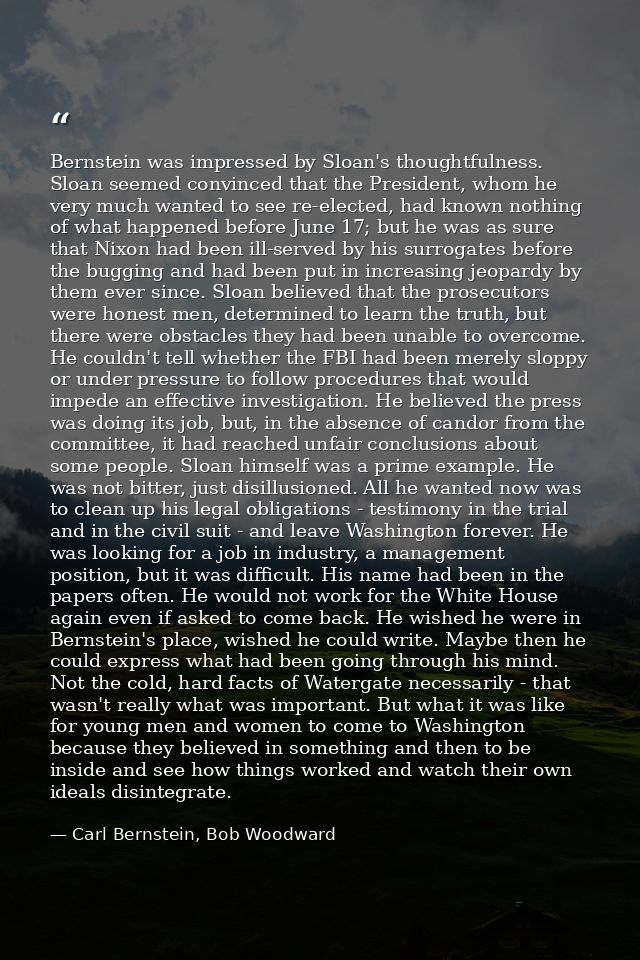 Bernstein was impressed by Sloan's thoughtfulness. Sloan seemed convinced that the President, whom he very much wanted t — Carl Bernstein, Bob Woodward