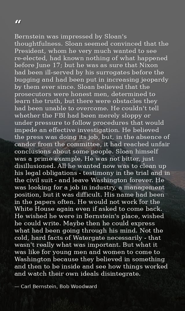 Bernstein was impressed by Sloan's thoughtfulness. Sloan seemed convinced that the President, whom he very much wanted t — Carl Bernstein, Bob Woodward