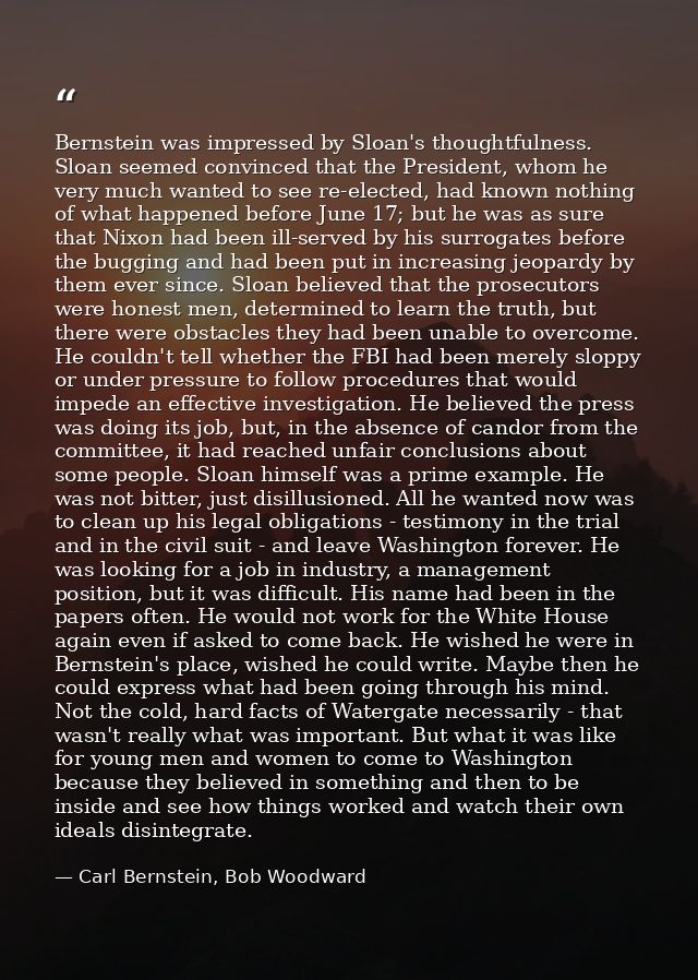 Bernstein was impressed by Sloan's thoughtfulness. Sloan seemed convinced that the President, whom he very much wanted t — Carl Bernstein, Bob Woodward