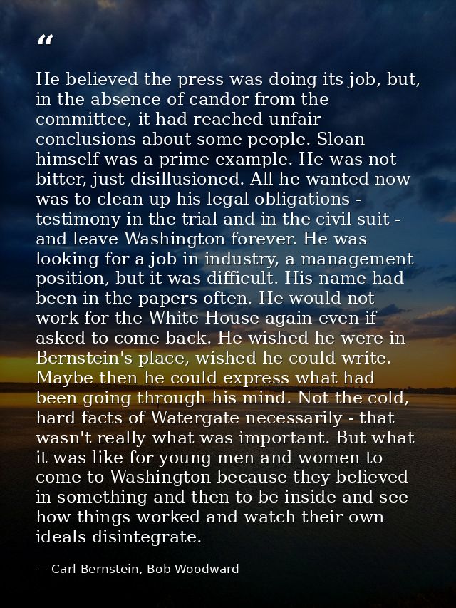 He believed the press was doing its job, but, in the absence of candor from the committee, it had reached unfair conclus — Carl Bernstein, Bob Woodward