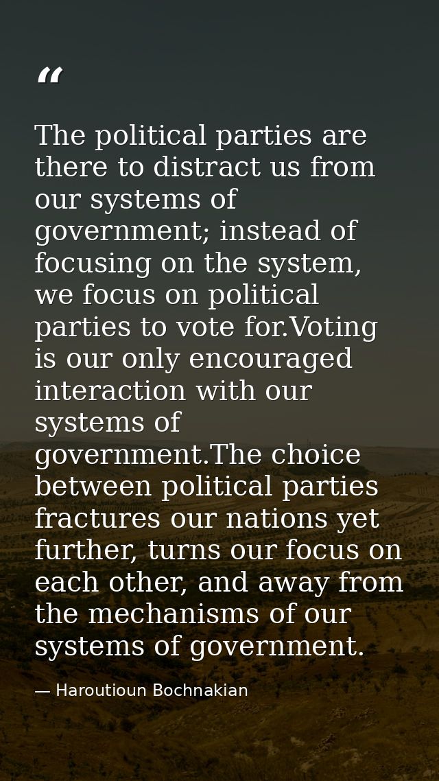 The political parties are there to distract us from our systems of government; instead of focusing on the system, we foc — Haroutioun Bochnakian