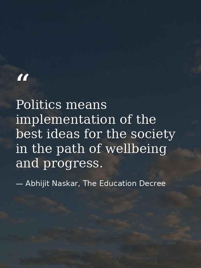 Politics means implementation of the best ideas for the society in the path of wellbeing and progress. — Abhijit Naskar, The Education Decree