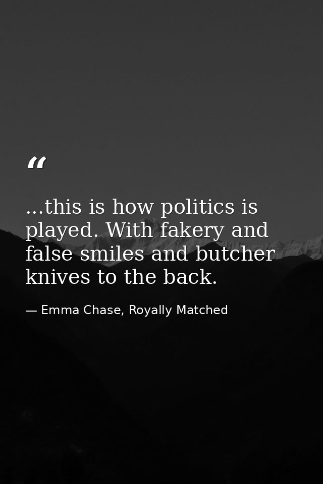 ...this is how politics is played. With fakery and false smiles and butcher knives to the back. — Emma Chase, Royally Matched