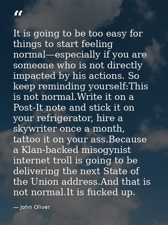 It is going to be too easy for things to start feeling normal—especially if you are someone who is not directly impacted — John Oliver