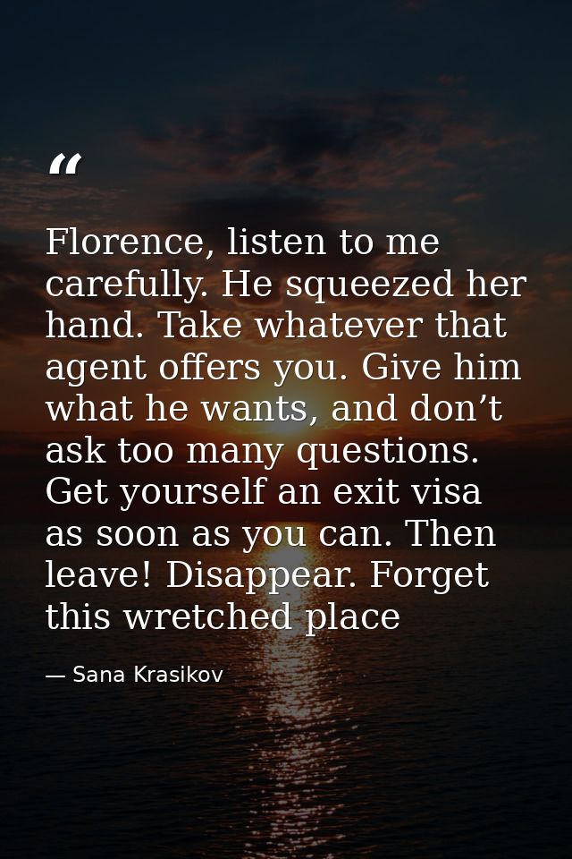Florence, listen to me carefully. He squeezed her hand. Take whatever that agent offers you. Give him what he wants, and — Sana Krasikov