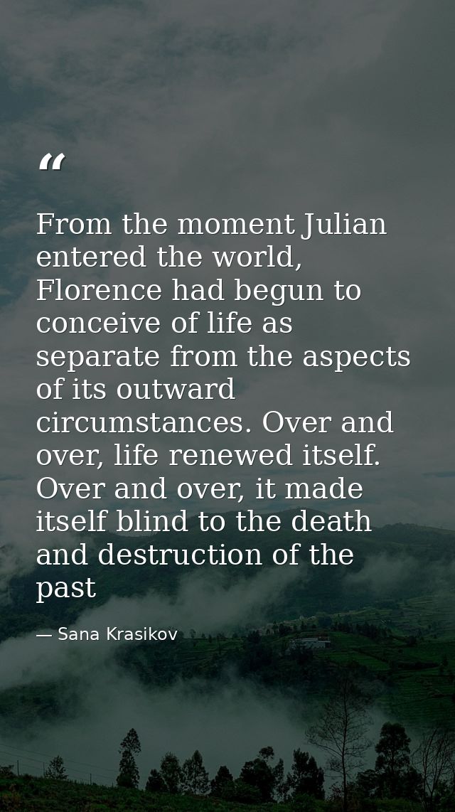 From the moment Julian entered the world, Florence had begun to conceive of life as separate from the aspects of its out — Sana Krasikov