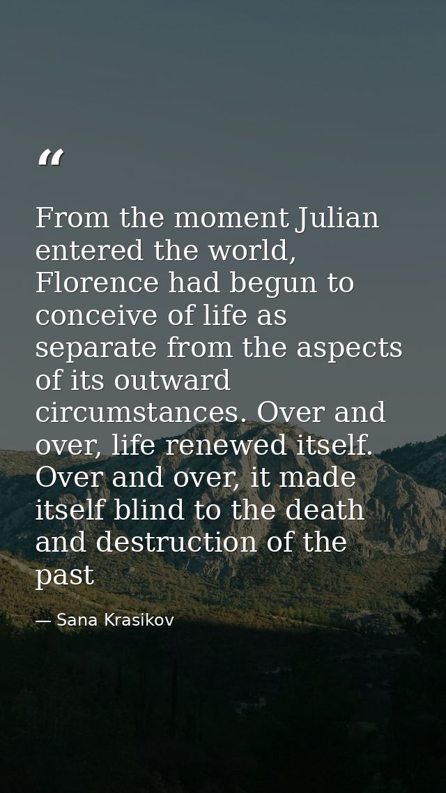 From the moment Julian entered the world, Florence had begun to conceive of life as separate from the aspects of its out — Sana Krasikov