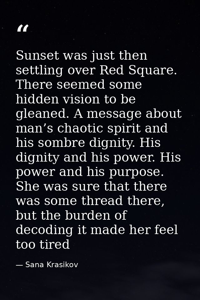 Sunset was just then settling over Red Square. There seemed some hidden vision to be gleaned. A message about man’s chao — Sana Krasikov