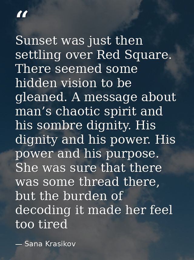Sunset was just then settling over Red Square. There seemed some hidden vision to be gleaned. A message about man’s chao — Sana Krasikov