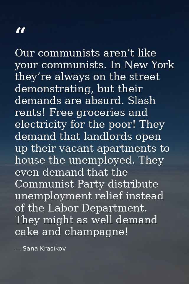 Our communists aren’t like your communists. In New York they’re always on the street demonstrating, but their demands ar — Sana Krasikov