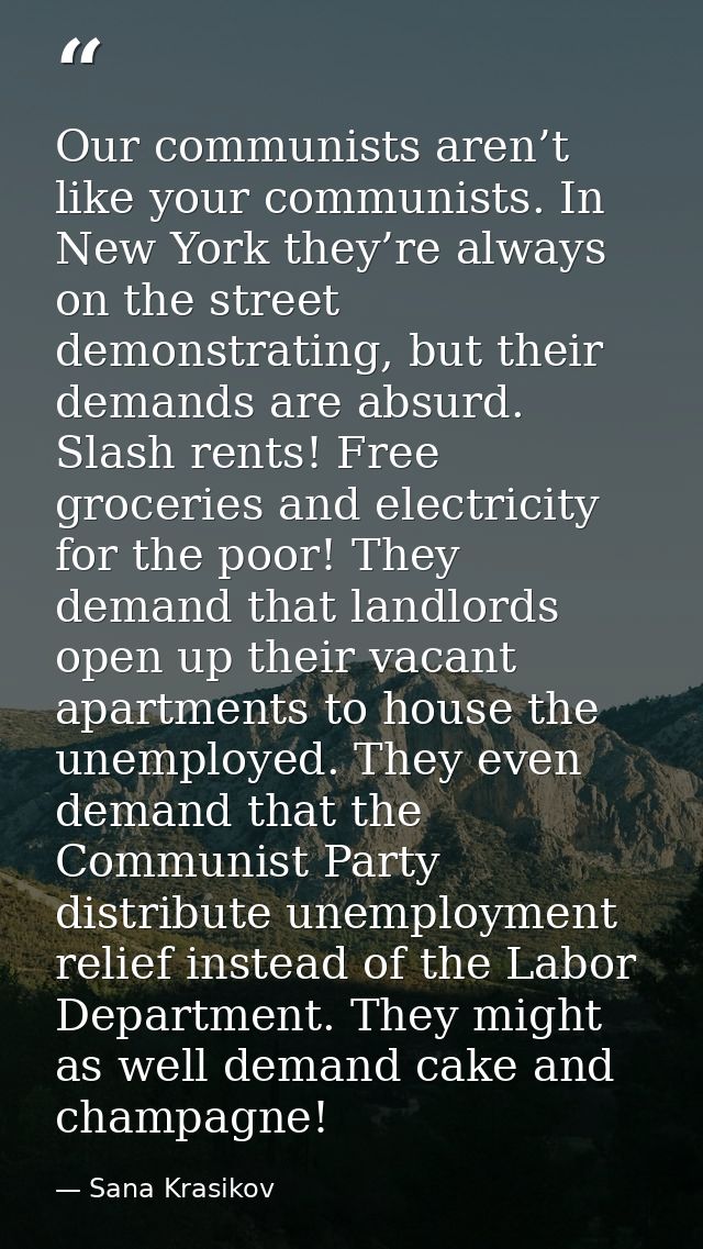 Our communists aren’t like your communists. In New York they’re always on the street demonstrating, but their demands ar — Sana Krasikov