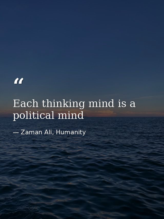Each thinking mind is a political mind — Zaman Ali, Humanity