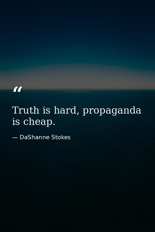 Truth is hard, propaganda is cheap. — DaShanne Stokes