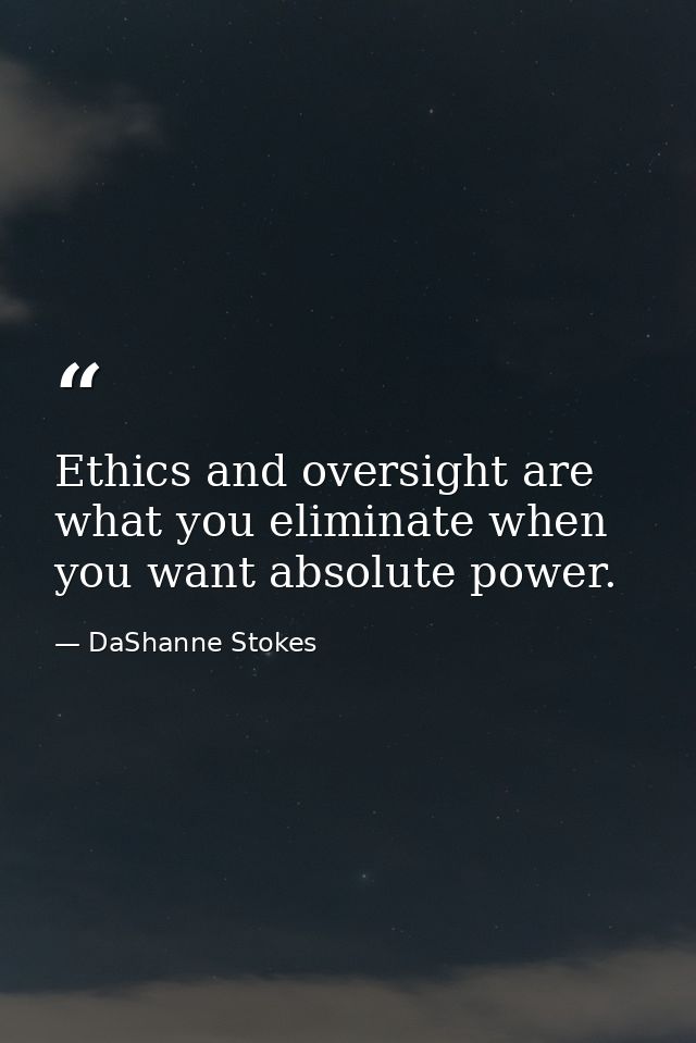 Ethics and oversight are what you eliminate when you want absolute power. — DaShanne Stokes