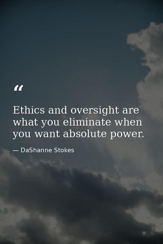 Ethics and oversight are what you eliminate when you want absolute power. — DaShanne Stokes