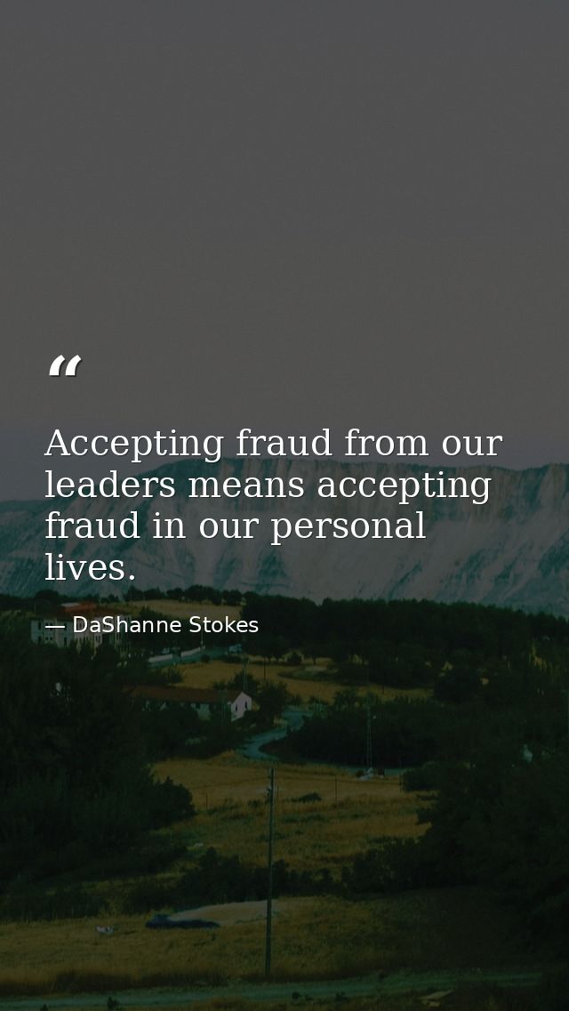 Accepting fraud from our leaders means accepting fraud in our personal lives. — DaShanne Stokes
