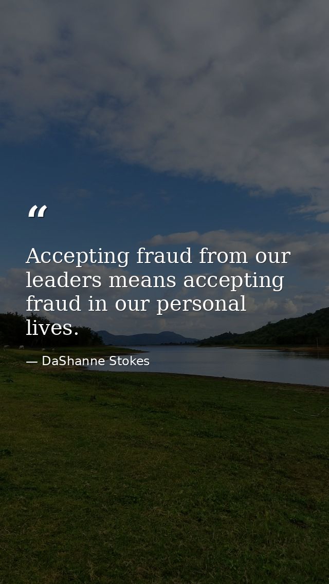 Accepting fraud from our leaders means accepting fraud in our personal lives. — DaShanne Stokes