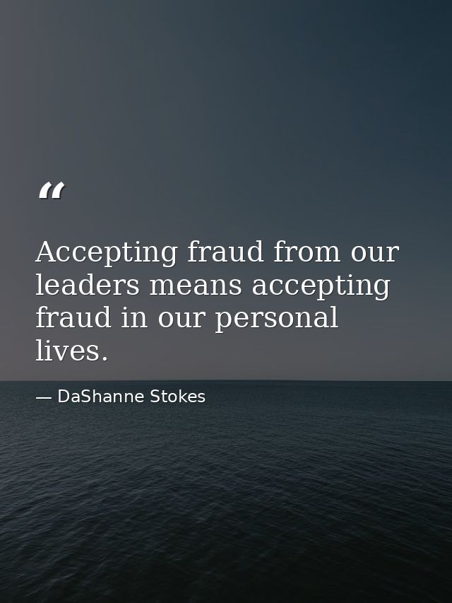 Accepting fraud from our leaders means accepting fraud in our personal lives. — DaShanne Stokes