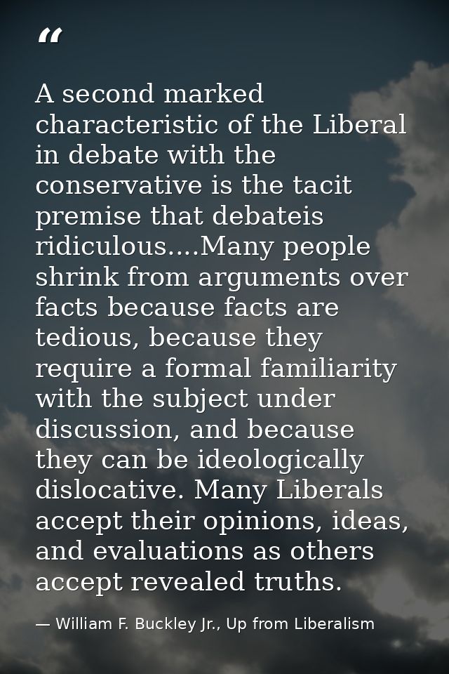 A second marked characteristic of the Liberal in debate with the conservative is the tacit premise that debateis ridicul — William F. Buckley Jr., Up from Liberalism