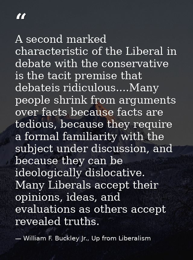 A second marked characteristic of the Liberal in debate with the conservative is the tacit premise that debateis ridicul — William F. Buckley Jr., Up from Liberalism