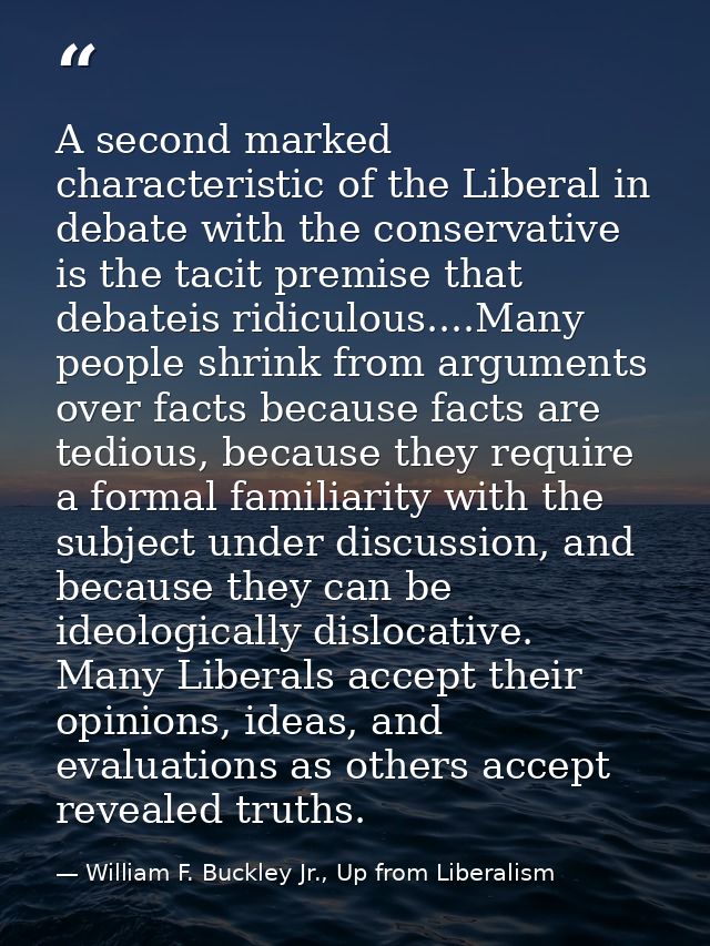 A second marked characteristic of the Liberal in debate with the conservative is the tacit premise that debateis ridicul — William F. Buckley Jr., Up from Liberalism