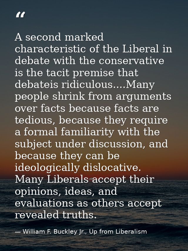 A second marked characteristic of the Liberal in debate with the conservative is the tacit premise that debateis ridicul — William F. Buckley Jr., Up from Liberalism