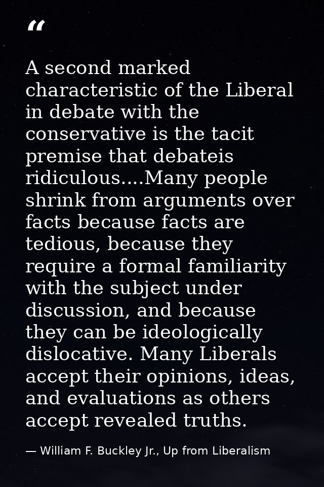 A second marked characteristic of the Liberal in debate with the conservative is the tacit premise that debateis ridicul — William F. Buckley Jr., Up from Liberalism