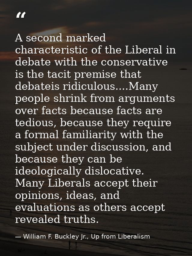 A second marked characteristic of the Liberal in debate with the conservative is the tacit premise that debateis ridicul — William F. Buckley Jr., Up from Liberalism