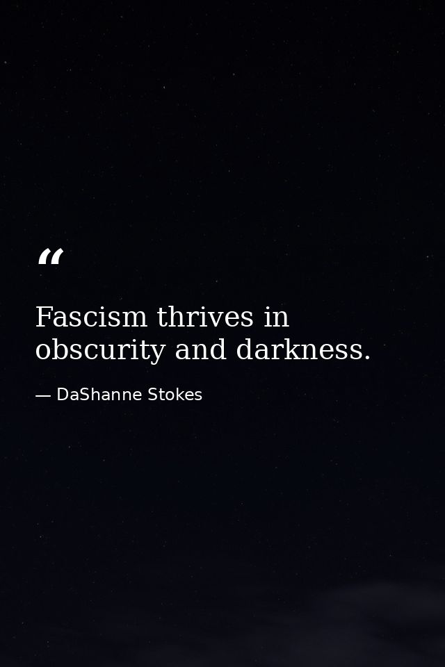 Fascism thrives in obscurity and darkness. — DaShanne Stokes