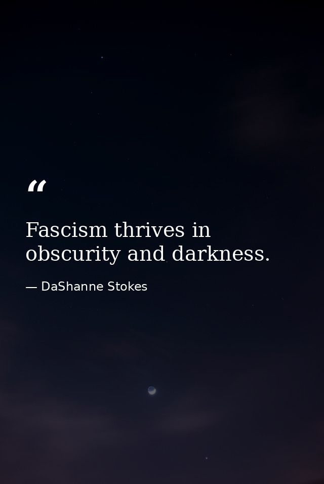 Fascism thrives in obscurity and darkness. — DaShanne Stokes