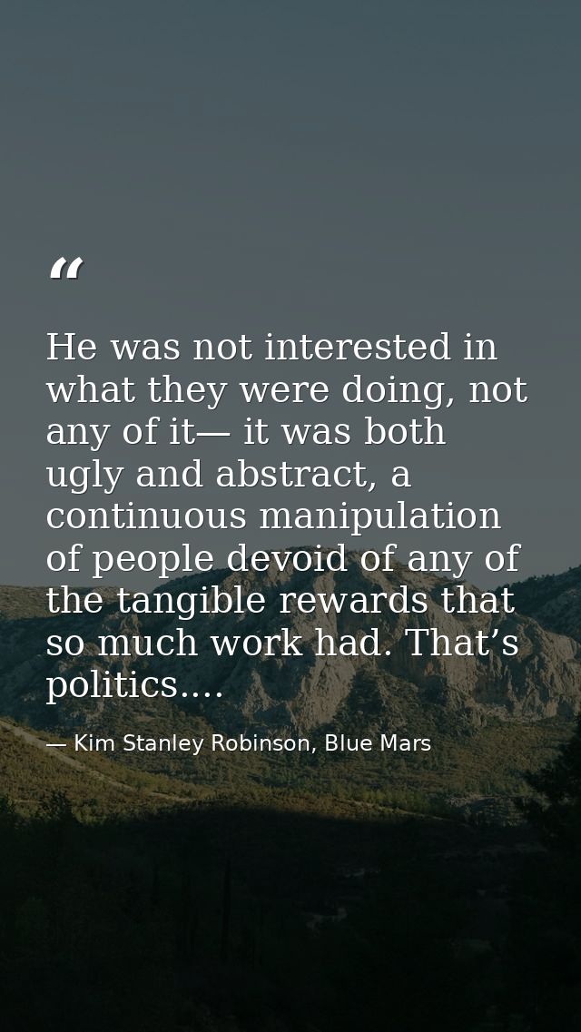He was not interested in what they were doing, not any of it— it was both ugly and abstract, a continuous manipulation o — Kim Stanley Robinson, Blue Mars