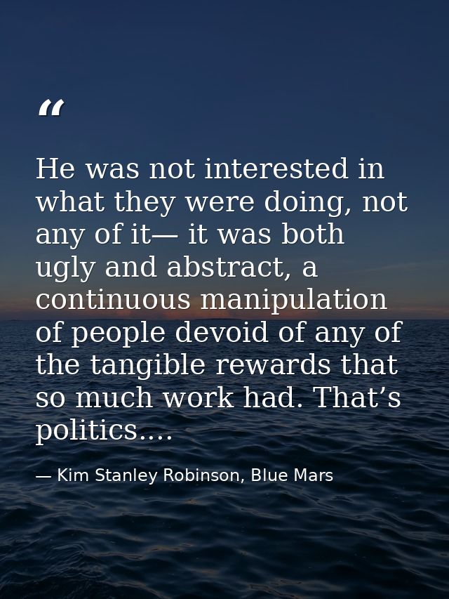 He was not interested in what they were doing, not any of it— it was both ugly and abstract, a continuous manipulation o — Kim Stanley Robinson, Blue Mars