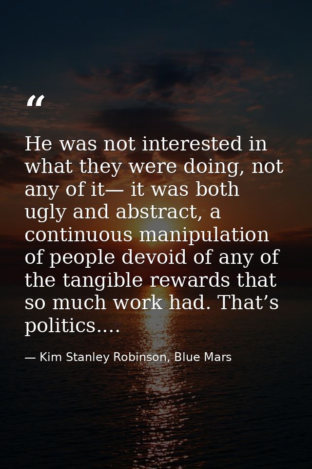 He was not interested in what they were doing, not any of it— it was both ugly and abstract, a continuous manipulation o — Kim Stanley Robinson, Blue Mars