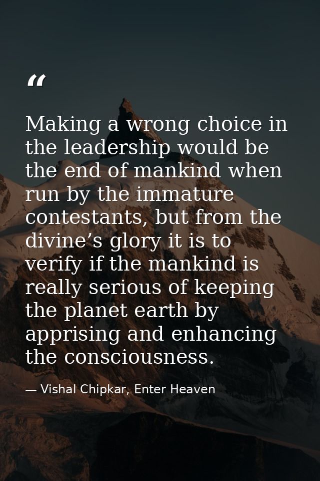 Making a wrong choice in the leadership would be the end of mankind when run by the immature contestants, but from the d — Vishal Chipkar, Enter Heaven