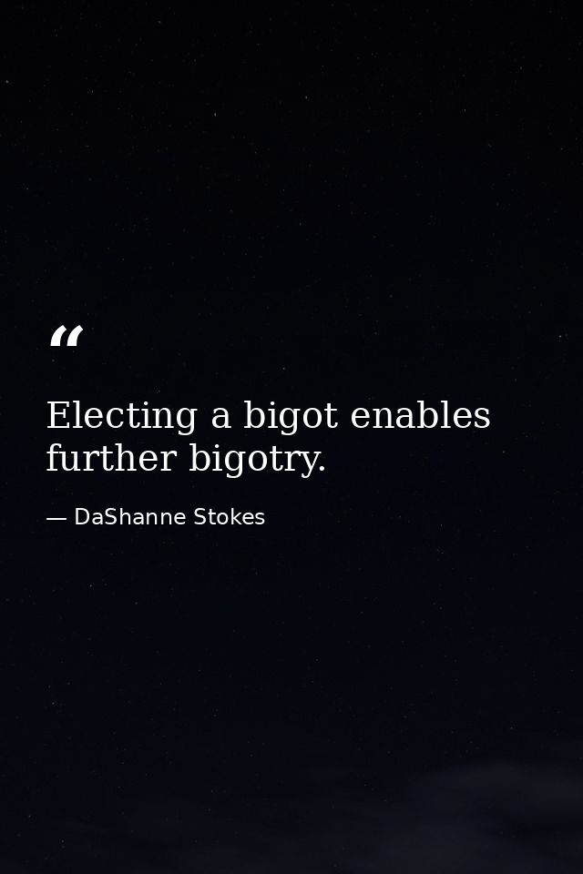 Electing a bigot enables further bigotry. — DaShanne Stokes