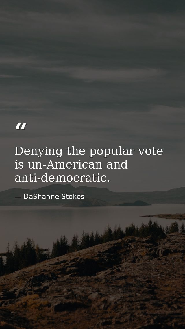 Denying the popular vote is un-American and anti-democratic. — DaShanne Stokes