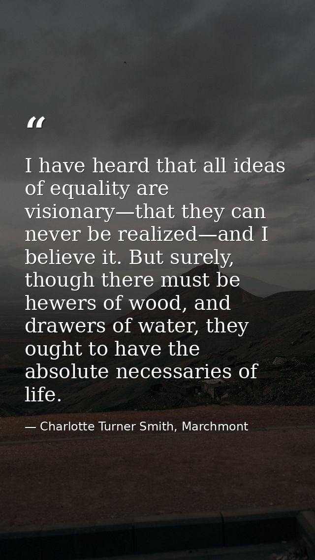 I have heard that all ideas of equality are visionary—that they can never be realized—and I believe it. But surely, thou — Charlotte Turner Smith, Marchmont