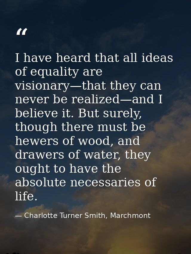 I have heard that all ideas of equality are visionary—that they can never be realized—and I believe it. But surely, thou — Charlotte Turner Smith, Marchmont