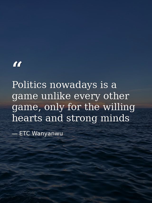 Politics nowadays is a game unlike every other game, only for the willing hearts and strong minds — ETC Wanyanwu